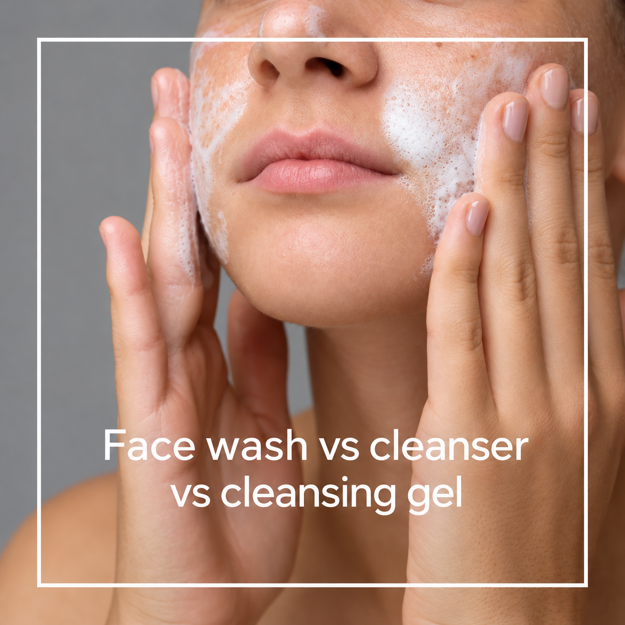Close-up of a woman massaging foam onto her cheeks, with the words “Face wash vs cleanser vs cleansing gel”.